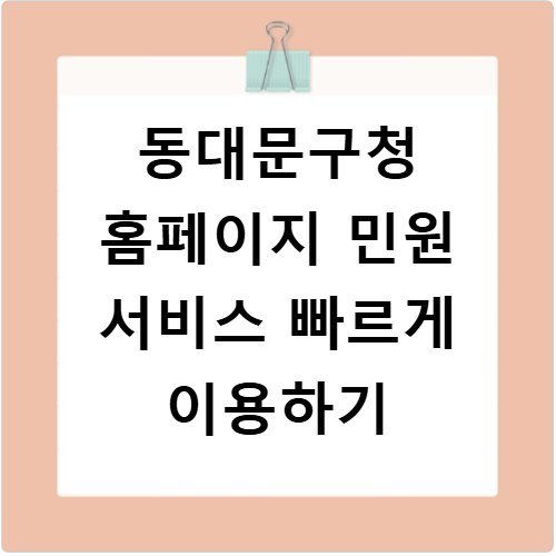 동대문구청 홈페이지 민원 서비스 빠르게 이용하기