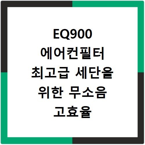 EQ900 에어컨필터 최고급 세단을 위한 무소음 고효율 필터 교체