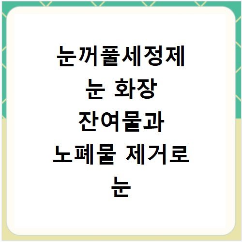 눈꺼풀세정제 눈 화장 잔여물과 노폐물 제거로 눈 건강 지키기