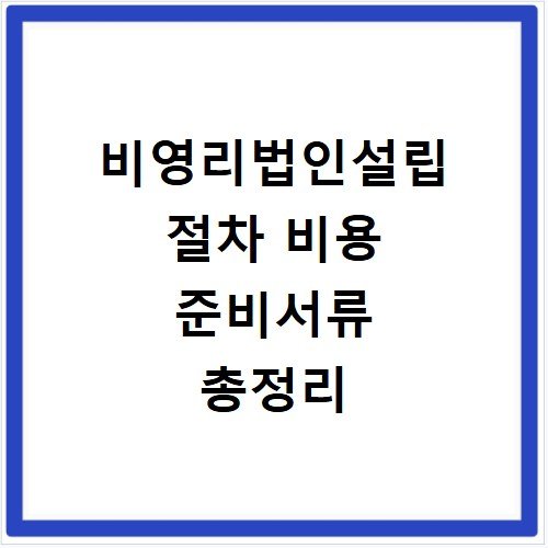 비영리법인설립 절차 비용 준비서류 총정리