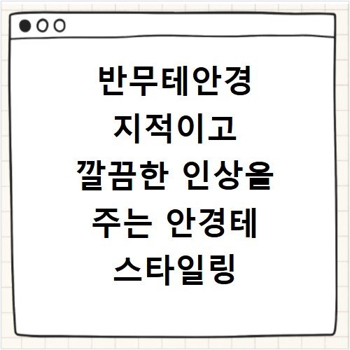반무테안경 지적이고 깔끔한 인상을 주는 안경테 스타일링