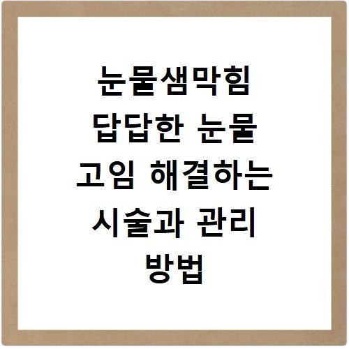 눈물샘막힘 답답한 눈물 고임 해결하는 시술과 관리 방법