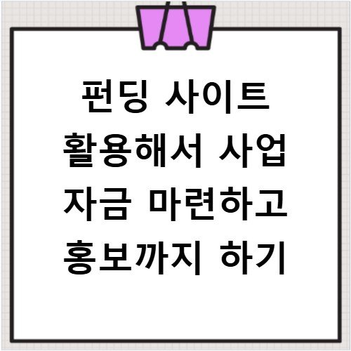 펀딩 사이트 활용해서 사업 자금 마련하고 홍보까지 하기