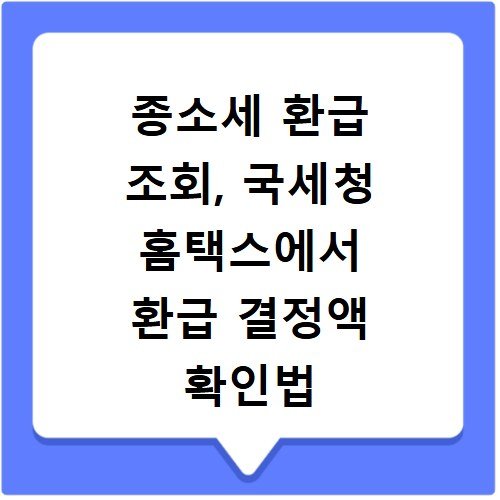 종소세 환급 조회, 국세청 홈택스에서 환급 결정액 확인법