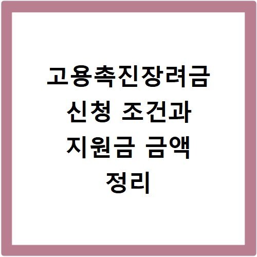 고용촉진장려금 신청 조건과 지원금 금액 정리