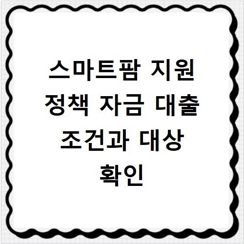 스마트팜 지원 정책 자금 대출 조건과 대상 확인