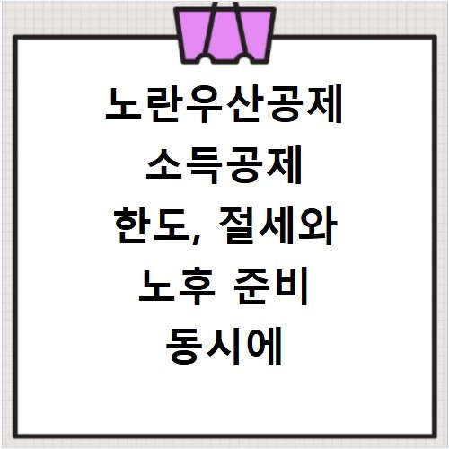 노란우산공제 소득공제 한도, 절세와 노후 준비 동시에 하기