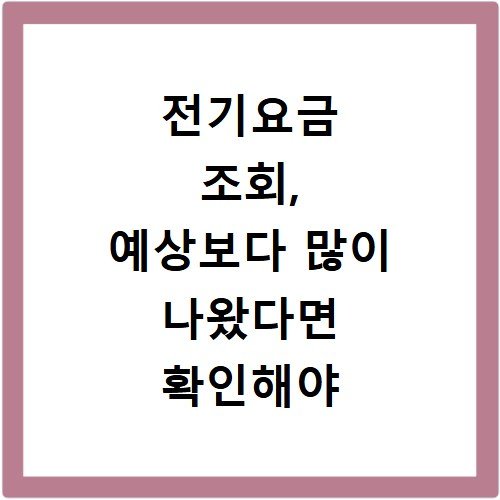 전기요금 조회, 예상보다 많이 나왔다면 확인해야 할 항목