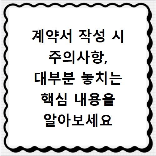 계약서 작성 시 주의사항, 대부분 놓치는 핵심 내용을 알아보세요