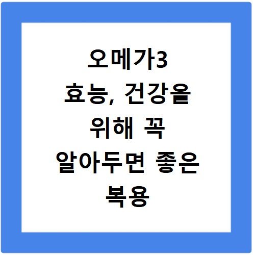 오메가3 효능, 건강을 위해 꼭 알아두면 좋은 복용 방법 정리