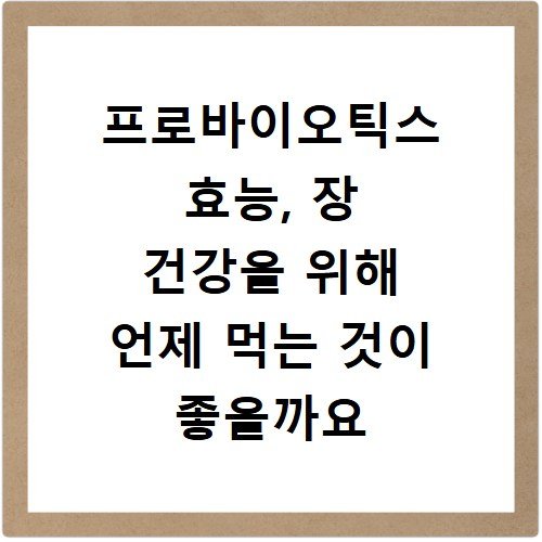 프로바이오틱스 효능, 장 건강을 위해 언제 먹는 것이 좋을까요